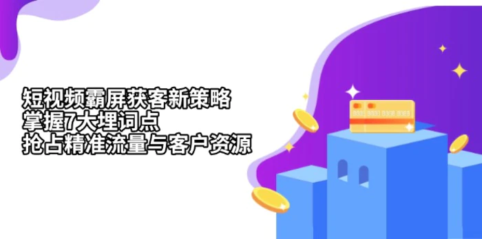 （13429期）短视频霸屏获客新策略：掌握7大埋词点，抢占精准流量与客户资源-副业城