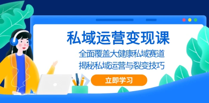 （13440期）私域 运营变现课，全面覆盖大健康私域赛道，揭秘私域 运营与裂变技巧-副业城
