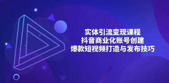 实体引流变现课程；抖音商业化账号创建；爆款短视频打造与发布技巧-副业城