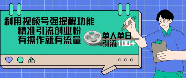 利用视频号强提醒功能，精准引流创业粉，搬砖式引流，有操作就有流量，单人单日引流100+-副业城