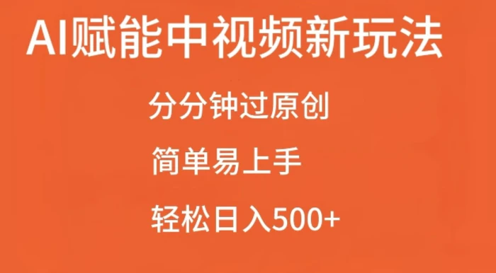 AI赋能中视频最新玩法，分分钟过原创，简单易上手，轻松日入500+-副业城