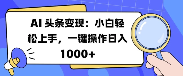AI 头条变现：小白轻松上手，一键操作日入多张-副业城