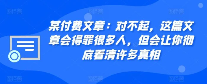 某付费文章：对不起，这篇文章会得罪很多人，但会让你彻底看清许多真相-副业城