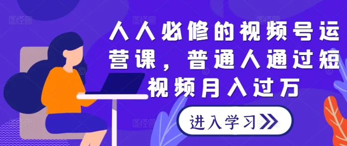 人人必修的视频号运营课，普通人通过短视频月入过万-副业城