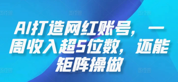 AI打造网红账号，一周收入超5位数，还能矩阵操做-副业城