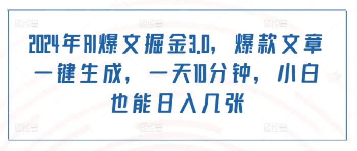 2024年AI爆文掘金3.0，爆款文章一键生成，一天10分钟，小白也能日入几张-副业城