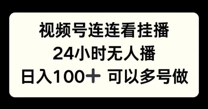 视频号连连看挂播，24小时无人播，日入100+可多号操作-副业城