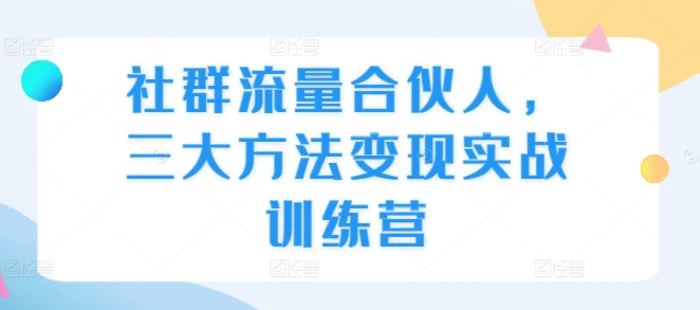 社群流量合伙人，三大方法变现实战训练营-副业城