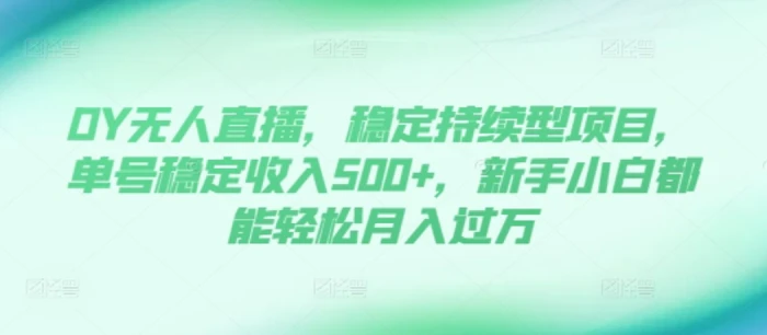 DY无人直播，稳定持续型项目，单号稳定收入500+，新手小白都能轻松月入过万-副业城