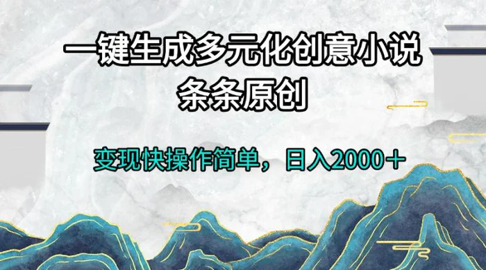 （13458期）一键生成多元化创意小说条条原创变现快操作简单日入2000＋-副业城