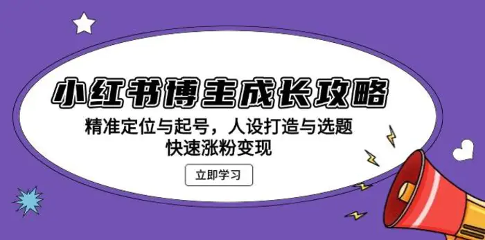 小红书博主成长攻略：精准定位与起号，人设打造与选题，快速涨粉变现-副业城