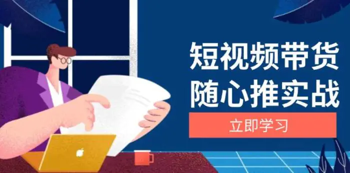 短视频带货随心推实战：涵盖选品到放量，详解涨粉、口碑分提升与广告逻辑-副业城