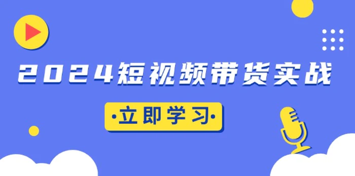 （13482期）2024短视频带货实战：底层逻辑+实操技巧，橱窗引流、直播带货-副业城