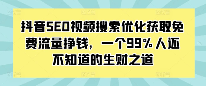 抖音SEO视频搜索优化获取免费流量挣钱，一个99%人还不知道的生财之道-副业城
