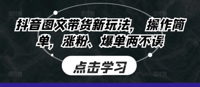抖音图文带货新玩法， 操作简单，涨粉、爆单两不误-副业城