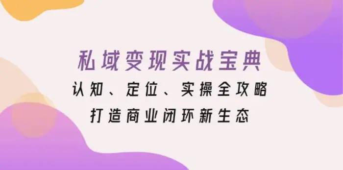 私域变现实战宝典：认知、定位、实操全攻略，打造商业闭环新生态-副业城