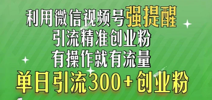 利用微信视频号“强提醒”功能，引流精准创业粉，搬砖式引流，单日引流300+创业粉-副业城