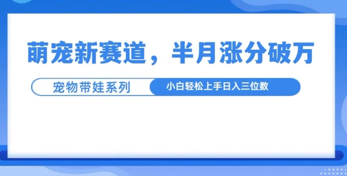 萌宠新赛道，萌宠带娃，半月涨粉10万+，小白轻松入手-副业城