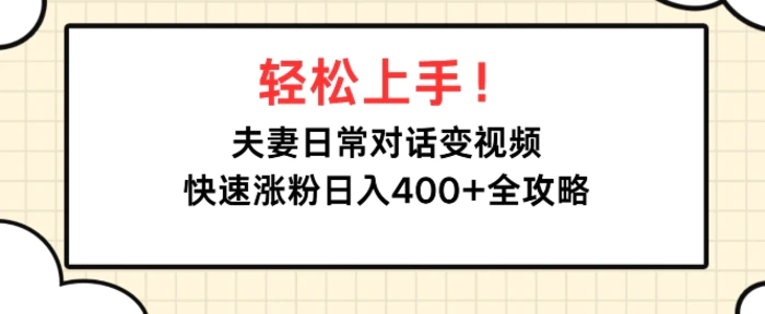 轻松上手，夫妻日常对话变视频，快速涨粉日入4张全攻略-副业城