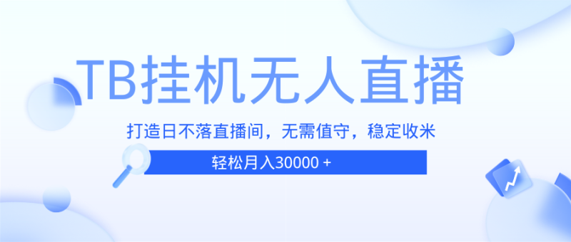 （13505期）TB无人直播，打造日不落直播间，无需真人出镜，无需值守，打造日不落直…-副业城