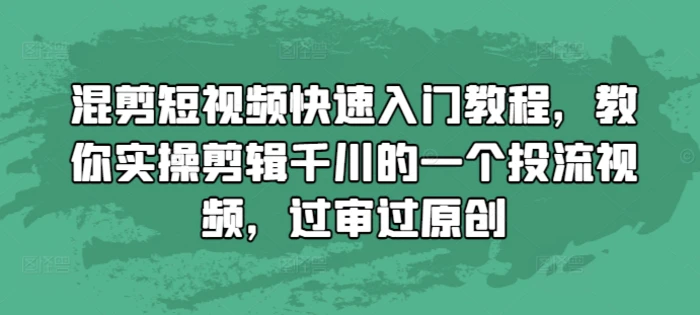 混剪短视频快速入门教程，教你实操剪辑千川的一个投流视频，过审过原创-副业城