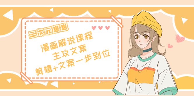 （4014期）二次元崽崽·漫画解说课程——主攻文案，剪辑+文案一步到位-价值599元-副业网