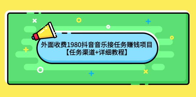 （4043期）外面收费1980抖音音乐接任务赚钱项目【任务渠道+详细教程】-副业网
