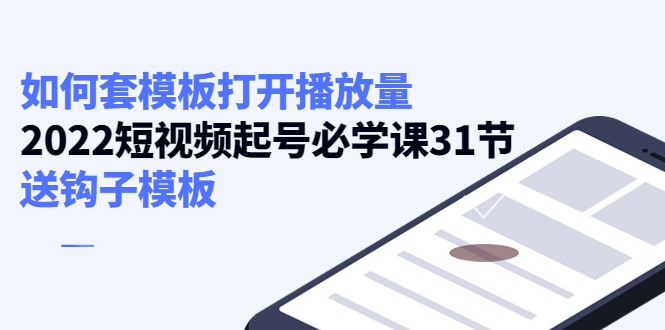 （4083期）如何套模板打开播放量，2022短视频起号必学课31节，送钩子模板-副业网