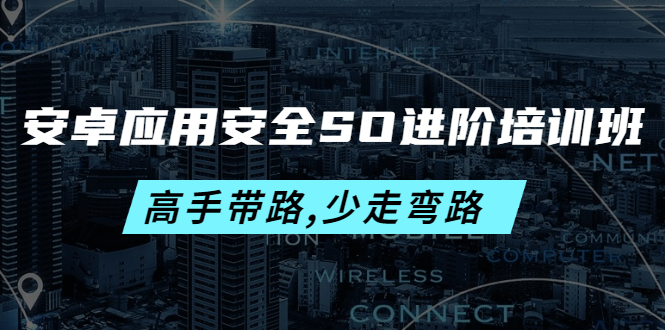 （4078期）安卓应用安全SO进阶培训班：高手带路,少走弯路-价值999元-副业网