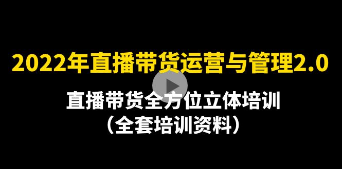 （4158期）2022年10月最新-直播带货运营与管理2.0，直播带货全方位立体培训（全资料）-副业网