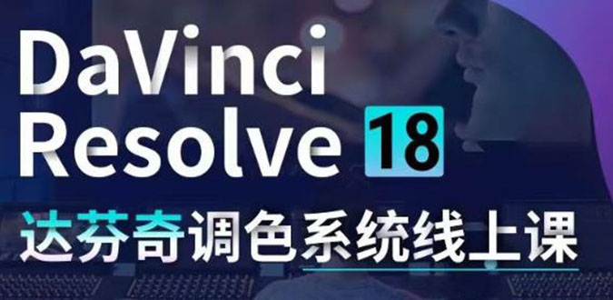 （4175期）DaVinci Resolve 18达芬奇调色系统课：从软件操作 一直讲到完整案例实操-副业网