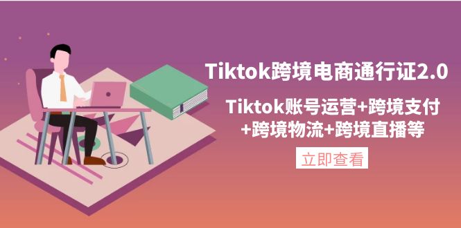 （4157期）Tiktok跨境电商通行证2.0，Tiktok账号运营+跨境支付+跨境物流+跨境直播等-副业网