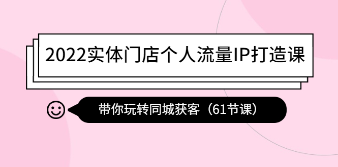 （4177期）2022实体门店个人流量IP打造课：带你玩转同城获客（61节课）-副业网