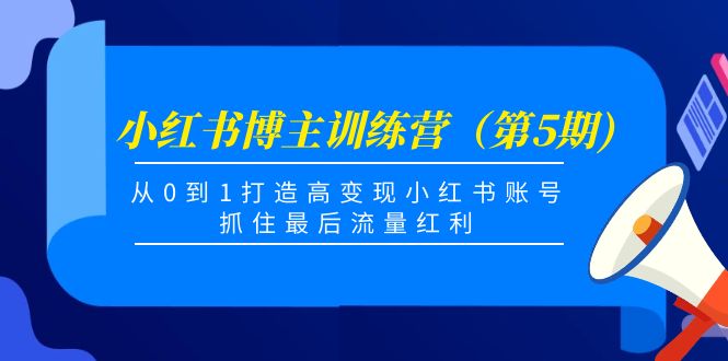 （4174期）小红书博主训练营（第5期)，从0到1打造高变现小红书账号，抓住最后流量红利-副业网