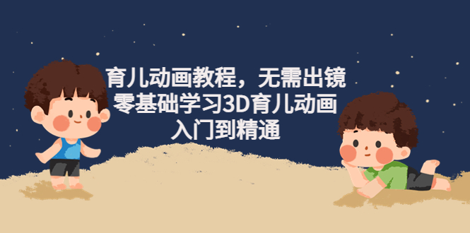 （4197期）阿姐育儿动画教程，无需出镜，零基础学习3D育儿动画，入门到精通-副业网