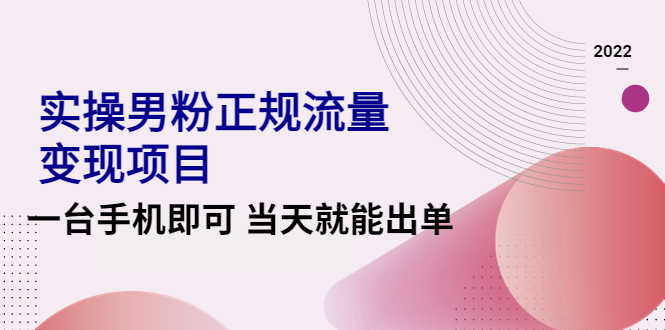 （4265期）2022实操男粉正规流量变现项目，一台手机即可 当天就能出单【视频课程】-副业网