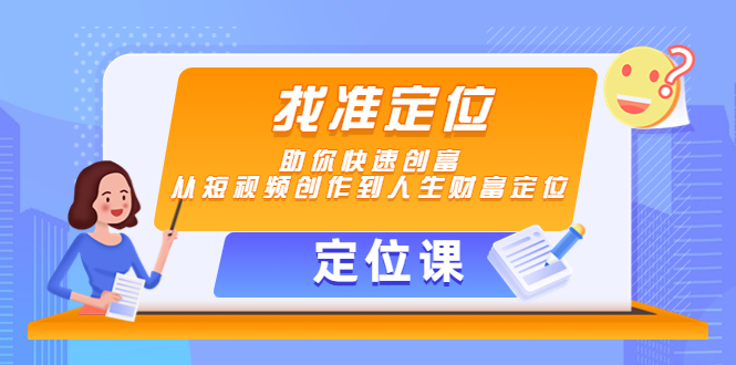 （4366期）【定位课】找准定位，助你快速创富，从短视频创作到人生财富定位-副业网