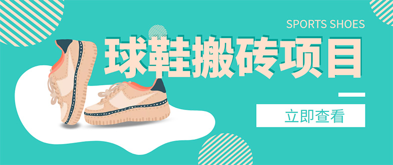 （4486期）外面收费998的球鞋搬砖项目，月入5000+【详细教程+资源渠道】-副业网