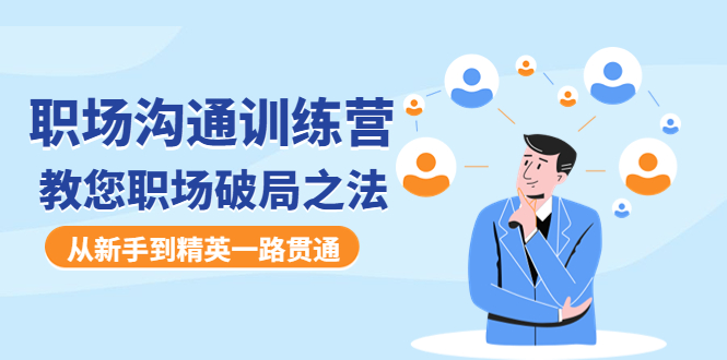 （4482期）职场沟通训练营：教您职场破局之法，从新手到精英一路贯通-副业网