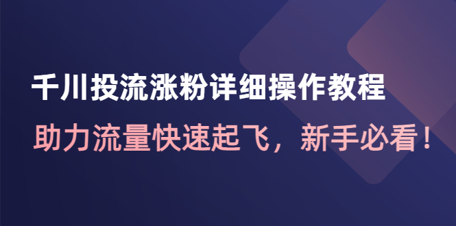 （4485期）千川投流涨粉详细操作教程：助力流量快速起飞，新手必看！-副业网