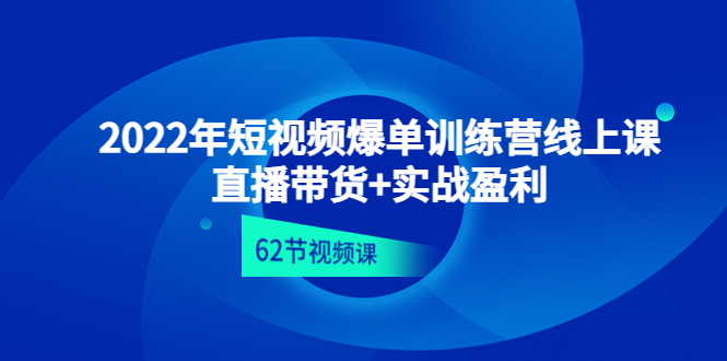 （4483期）2022年短视频爆单训练营线上课：直播带货+实操盈利（62节视频课)-副业网