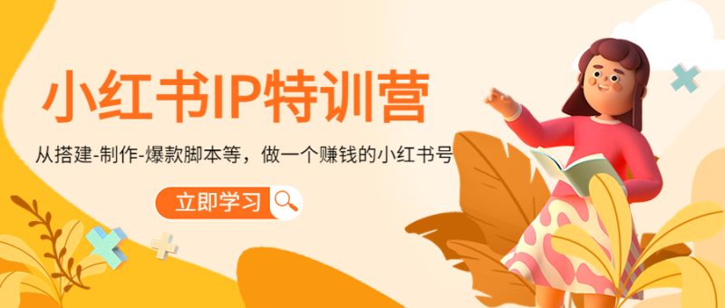 （4521期）小红书IP特训营：从搭建-制作-爆款脚本等等，做一个赚钱的小红书号-副业网