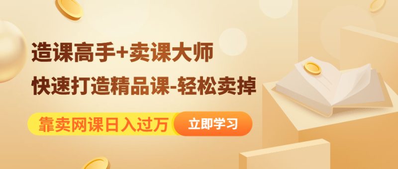 （4525期）靠卖网课日入过万《造课高手+卖课大师》快速打造精品课-轻松卖掉-副业网