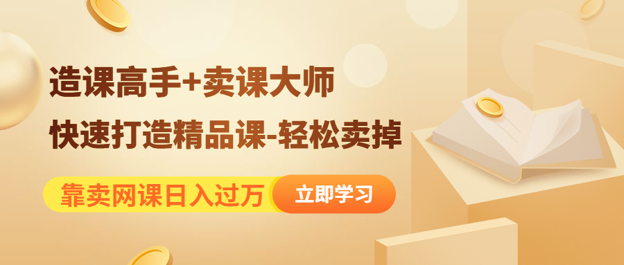 图片[1]-（4525期）靠卖网课日入过万《造课高手+卖课大师》快速打造精品课-轻松卖掉-副业网