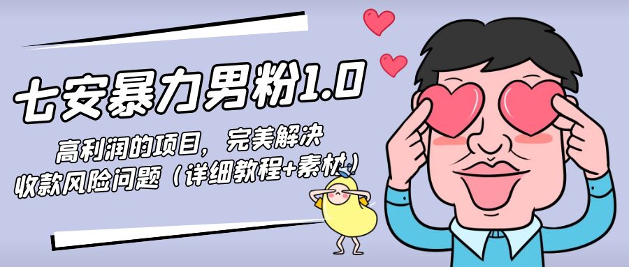图片[1]-（4550期）七安暴力男粉1.0：高利润的项目，完美解决收款风险问题（详细教程+素材）-副业网