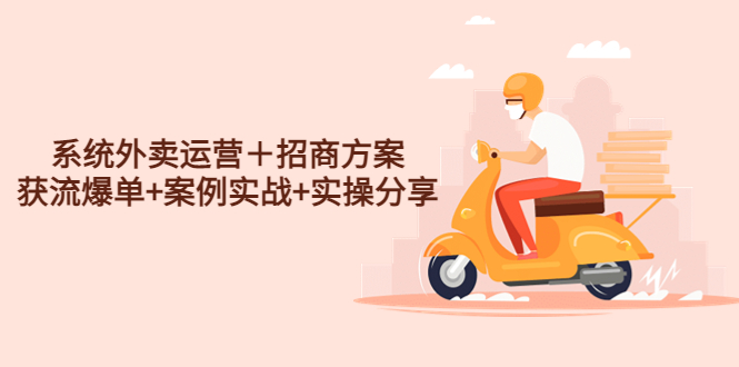 （4712期）系统外卖运营＋招商方案，获流爆单+案例实战+实操分享！-副业网