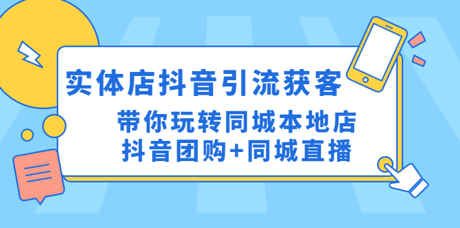 （4769期）实体店抖音引流获客实操课：带你玩转同城本地店抖音团购+同城直播-副业网