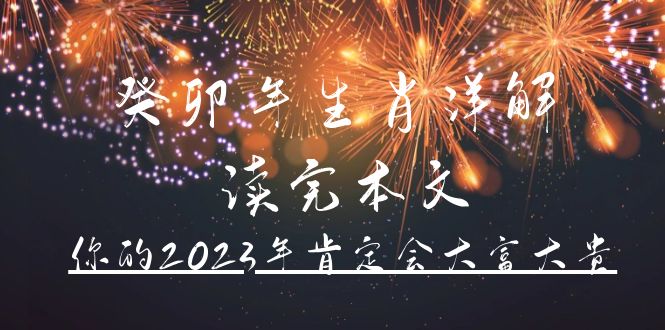 （4830期）某公众号付费文章《癸卯年生肖详解 读完本文，你的2023年肯定会大富大贵》-副业网
