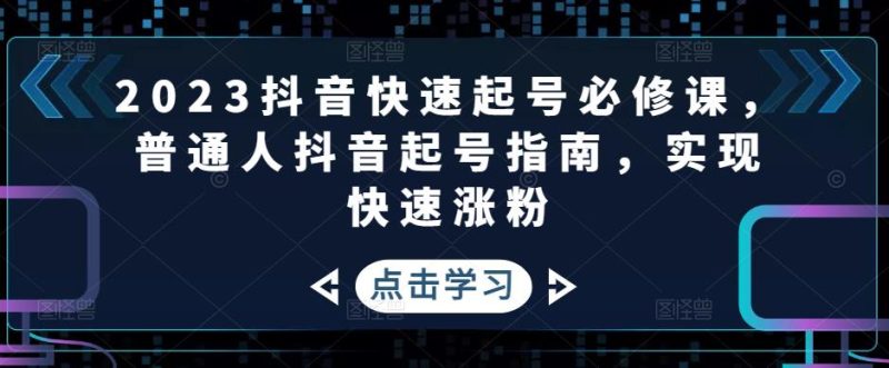（4863期）2023抖音快速起号必修课，普通人抖音起号指南，实现快速涨粉-副业网
