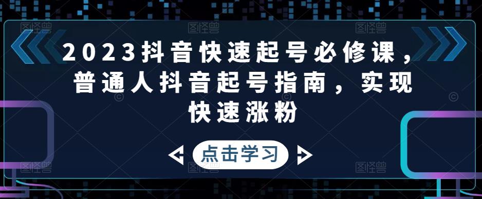 图片[1]-（4863期）2023抖音快速起号必修课，普通人抖音起号指南，实现快速涨粉-副业网